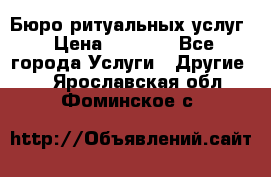 Бюро ритуальных услуг › Цена ­ 3 000 - Все города Услуги » Другие   . Ярославская обл.,Фоминское с.